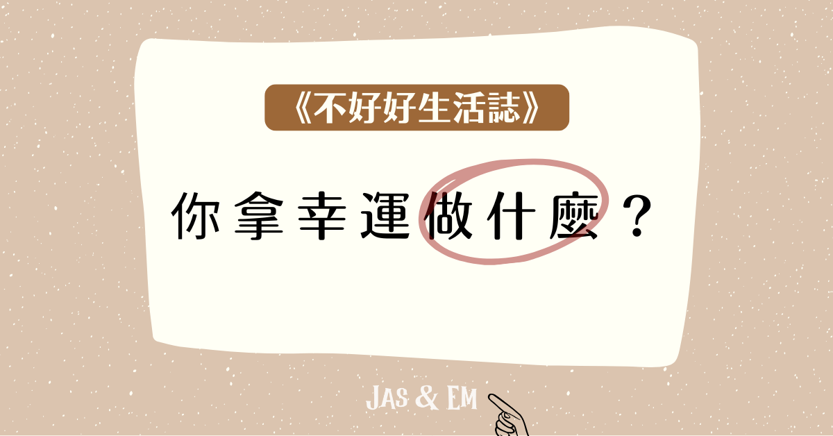 你拿你的幸運做什麼？｜📮《不好好生活誌》 Row. 14